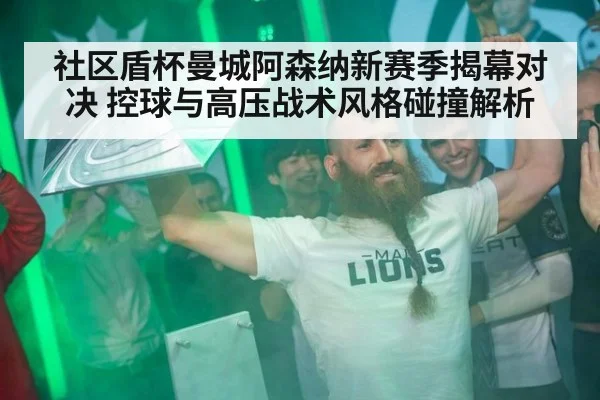 社区盾杯曼城阿森纳新赛季揭幕对决 控球与高压战术风格碰撞解析