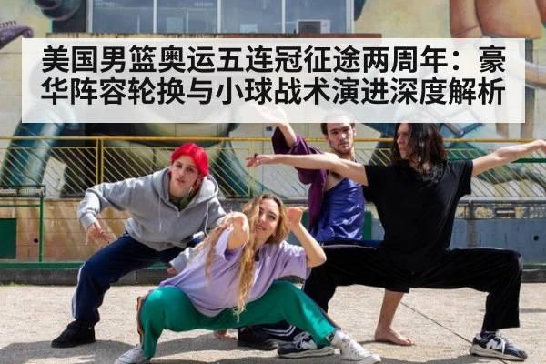 美国男篮奥运五连冠征途两周年：豪华阵容轮换与小球战术演进深度解析